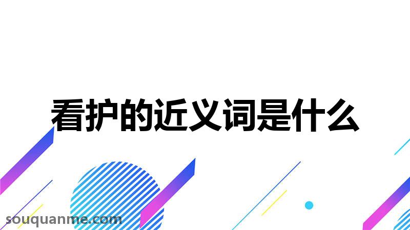 看护的近义词是什么 看护的读音拼音 看护的词语解释